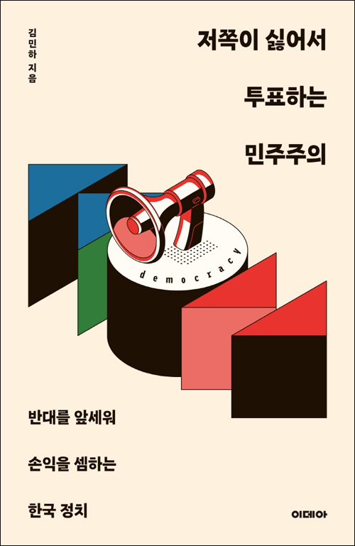 『저쪽이 싫어서 투표하는 민주주의 - 반대를 앞세워 손익을 셈하는 한국 정치』(김민하 지음 | 이데아 펴냄 | 2022년 1월 출간)